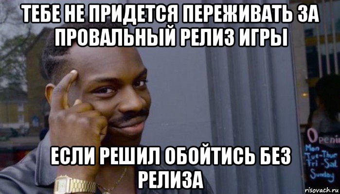 тебе не придется переживать за провальный релиз игры если решил обойтись без релиза, Мем Не делай не будет