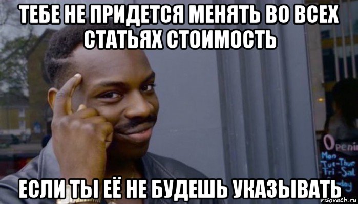 тебе не придется менять во всех статьях стоимость если ты её не будешь указывать, Мем Не делай не будет