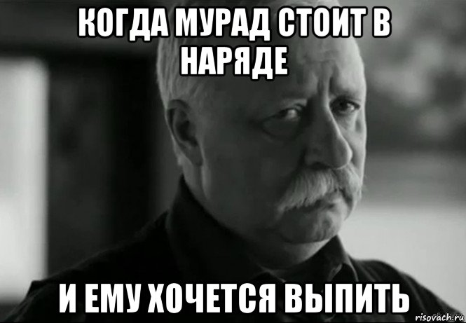 когда мурад стоит в наряде и ему хочется выпить, Мем Не расстраивай Леонида Аркадьевича