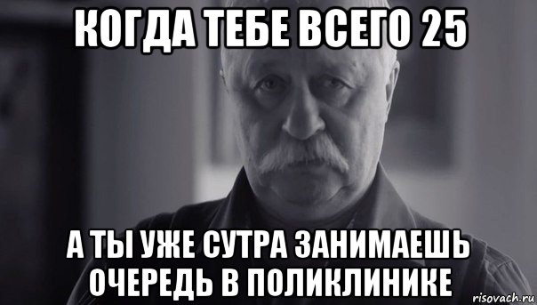 когда тебе всего 25 а ты уже сутра занимаешь очередь в поликлинике, Мем Не огорчай Леонида Аркадьевича