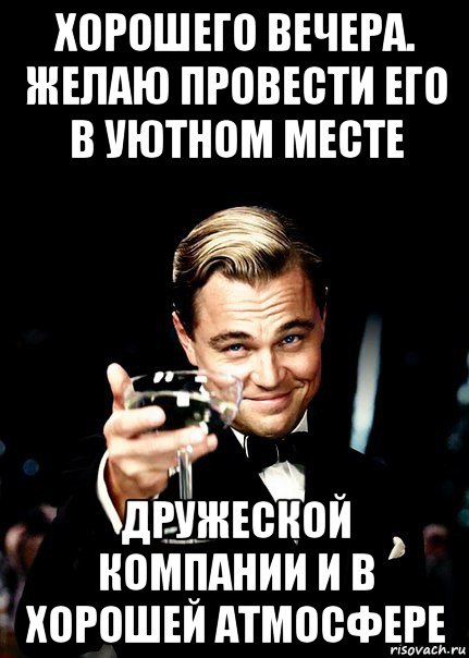 хорошего вечера. желаю провести его в уютном месте дружеской компании и в хорошей атмосфере, Мем Бокал за тех