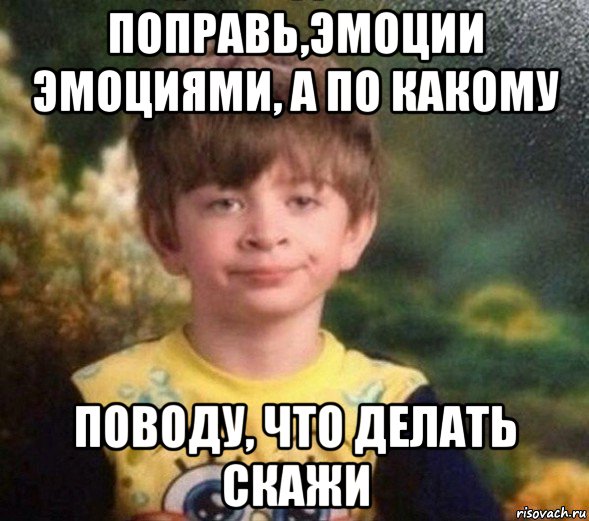 поправь,эмоции эмоциями, а по какому поводу, что делать скажи, Мем Недовольный пацан