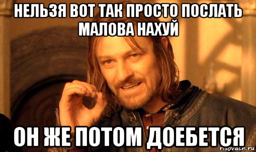 нельзя вот так просто послать малова нахуй он же потом доебется, Мем Нельзя просто так взять и (Боромир мем)