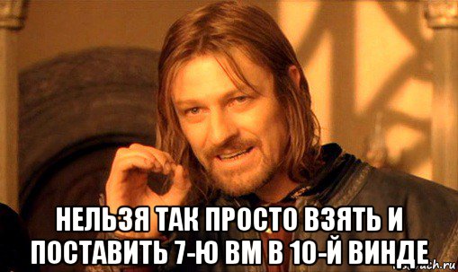  нельзя так просто взять и поставить 7-ю вм в 10-й винде, Мем Нельзя просто так взять и (Боромир мем)