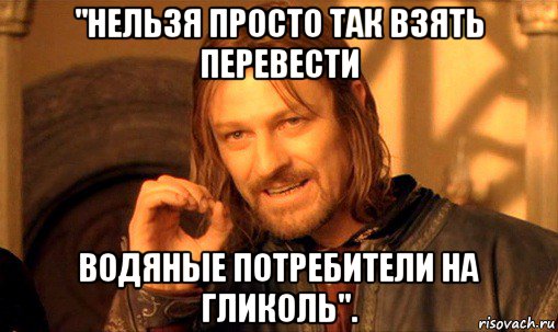 "нельзя просто так взять перевести водяные потребители на гликоль"., Мем Нельзя просто так взять и (Боромир мем)