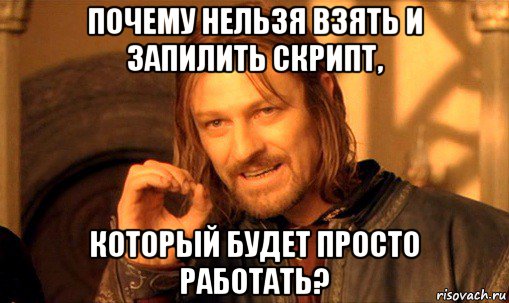 почему нельзя взять и запилить скрипт, который будет просто работать?, Мем Нельзя просто так взять и (Боромир мем)