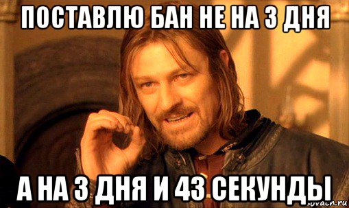 поставлю бан не на 3 дня а на 3 дня и 43 секунды, Мем Нельзя просто так взять и (Боромир мем)