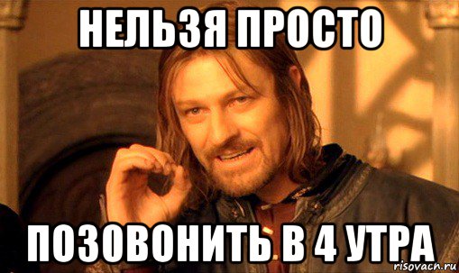 нельзя просто поз0вонить в 4 утра, Мем Нельзя просто так взять и (Боромир мем)