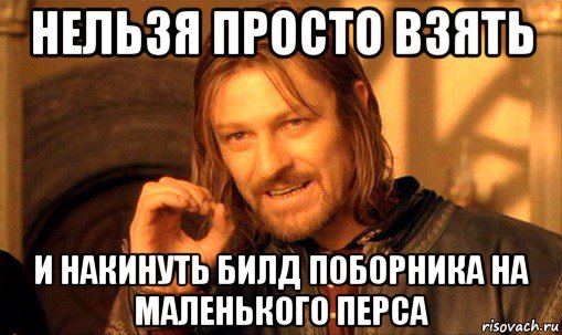 нельзя просто взять и накинуть билд поборника на маленького перса, Мем Нельзя просто так взять и (Боромир мем)