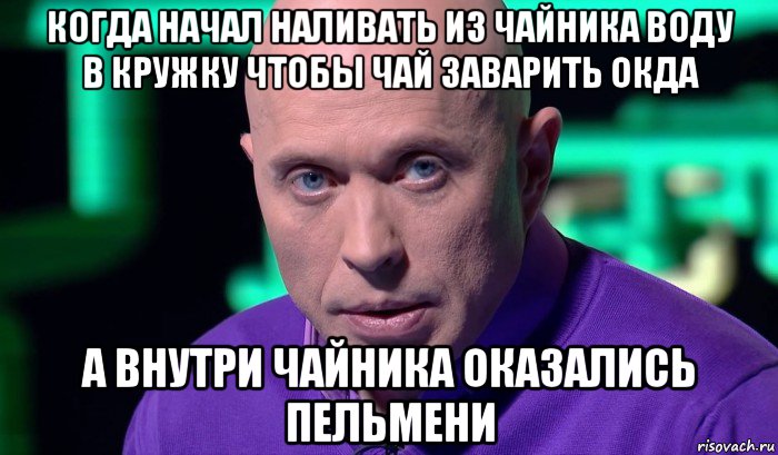 когда начал наливать из чайника воду в кружку чтобы чай заварить окда а внутри чайника оказались пельмени, Мем Необъяснимо но факт