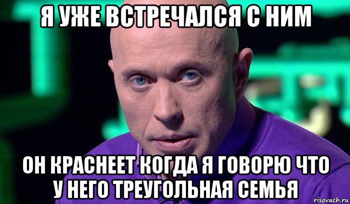 я уже встречался с ним он краснеет когда я говорю что у него треугольная семья, Мем Необъяснимо но факт