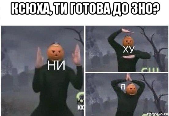 ксюха, ти готова до зно? , Мем  Ни ху Я