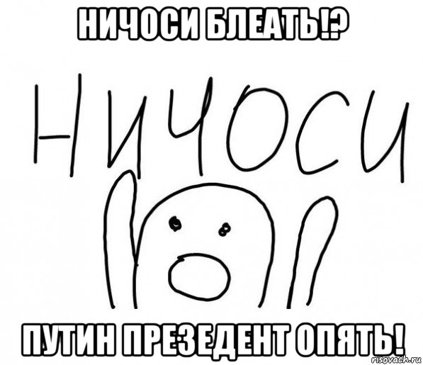 ничоси блеать!? путин презедент опять!, Мем  Ничоси