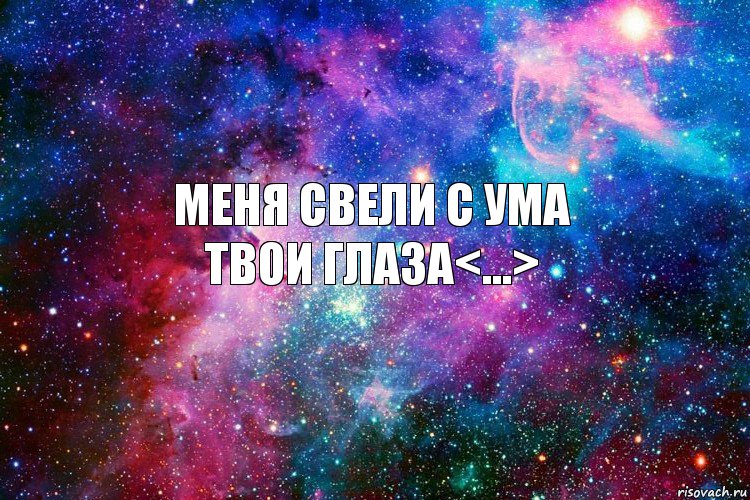 Меня свели с ума
твои глаза<...>