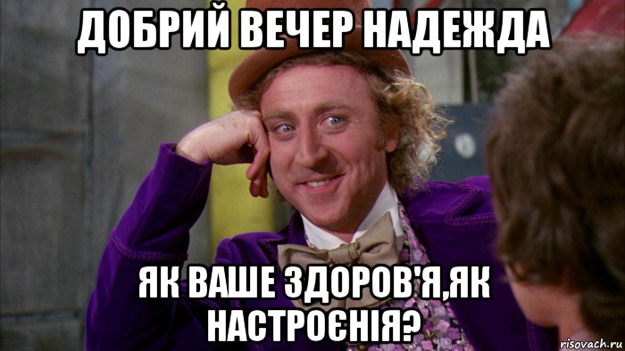 добрий вечер надежда як ваше здоров'я,як настроєнія?, Мем Ну давай расскажи (Вилли Вонка)