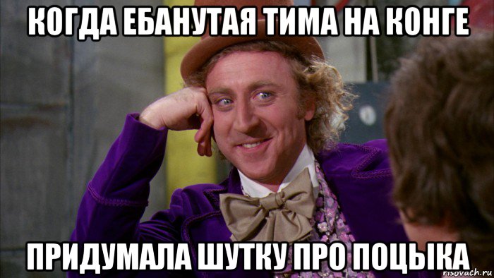 когда ебанутая тима на конге придумала шутку про поцыка, Мем Ну давай расскажи (Вилли Вонка)