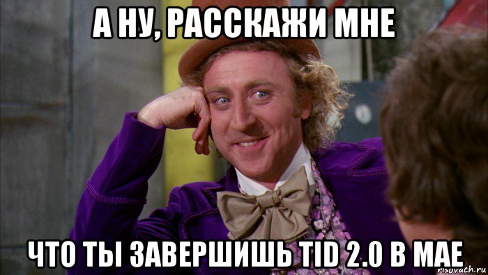 а ну, расскажи мне что ты завершишь tid 2.0 в мае, Мем Ну давай расскажи (Вилли Вонка)