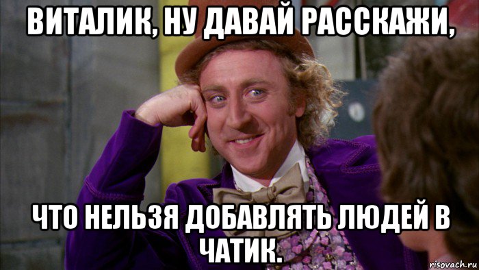 виталик, ну давай расскажи, что нельзя добавлять людей в чатик., Мем Ну давай расскажи (Вилли Вонка)