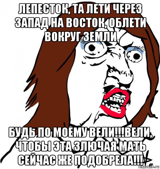 лепесток, та лети через запад на восток, облети вокруг земли будь по моему вели!!!вели, чтобы эта злючая мать сейчас же подобрела!!!, Мем Ну почему (девушка)