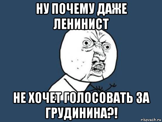 ну почему даже ленинист не хочет голосовать за грудинина?!, Мем Ну почему