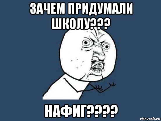 зачем придумали школу??? нафиг????, Мем Ну почему