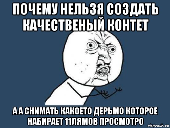 почему нельзя создать качественый контет а а снимать какоето дерьмо которое набирает 11лямов просмотро, Мем Ну почему