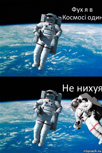 Фух я в Космосі один Не нихуя