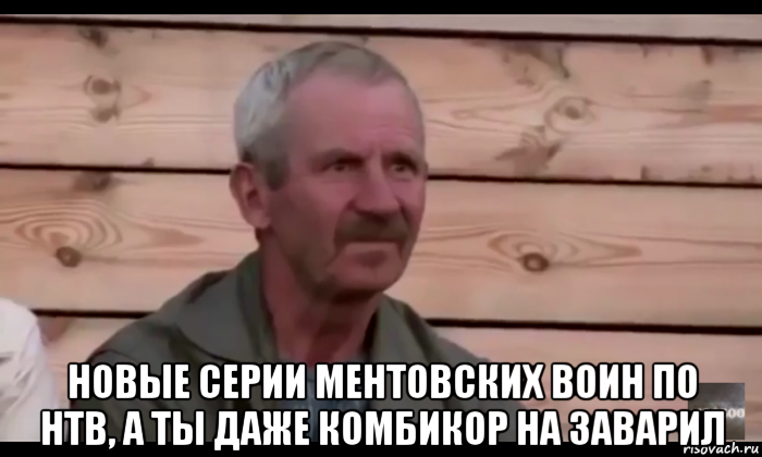  новые серии ментовских воин по нтв, а ты даже комбикор на заварил, Мем  Охуевающий дед