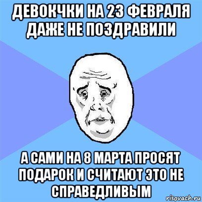 девокчки на 23 февраля даже не поздравили а сами на 8 марта просят подарок и считают это не справедливым, Мем Okay face