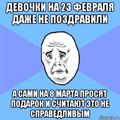 девочки на 23 февраля даже не поздравили а сами на 8 марта просят подарок и считают это не справедливым, Мем Okay face