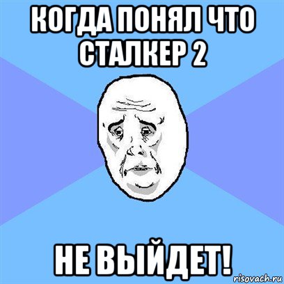 когда понял что сталкер 2 не выйдет!, Мем Okay face