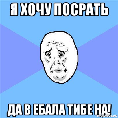 я хочу посрать да в ебала тибе на!, Мем Okay face