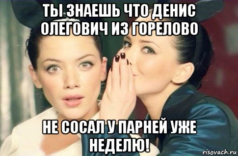 ты знаешь что денис олегович из горелово не сосал у парней уже неделю!, Мем  Он