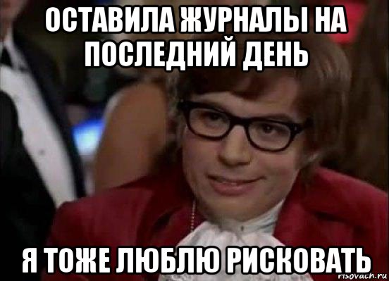 оставила журналы на последний день я тоже люблю рисковать, Мем Остин Пауэрс (я тоже люблю рисковать)