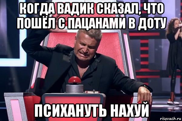 когда вадик сказал, что пошёл с пацанами в доту психануть нахуй, Мем   Отчаянный Агутин