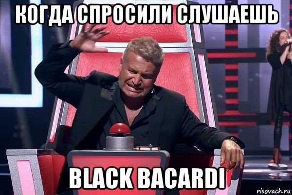 когда спросили слушаешь black bacardi, Мем   Отчаянный Агутин