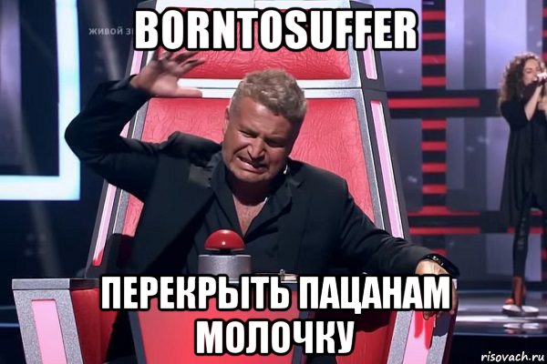 borntosuffer перекрыть пацанам молочку, Мем   Отчаянный Агутин