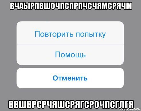 вчаырпвшочпспрпчсчямсрячм ввшврсрчяшсрягсрочпсглгя, Мем Отменить Помощь Повторить попытку