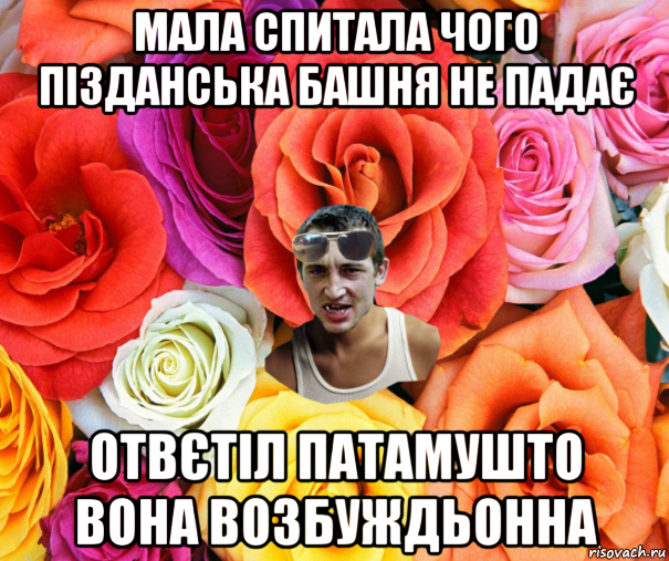 мала спитала чого пізданська башня не падає отвєтіл патамушто вона возбуждьонна, Мем  пацанчо