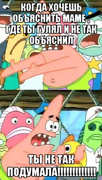 когда хочешь объяснить маме , где ты гулял и не так объяснил ты не так подумала!!!!!!!!!!!!!, Мем Патрик (берешь и делаешь)