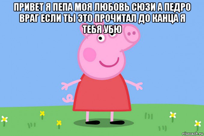 привет я пепа моя любовь сюзи а педро враг если ты это прочитал до канца я тебя убю , Мем Пеппа