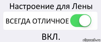 Настроение для Лены ВСЕГДА ОТЛИЧНОЕ ВКЛ.