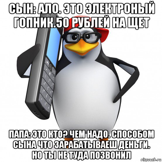 сын: ало. это электроный гопник.50 рублей на щет папа: это кто? чем надо. способом сына что зарабатываеш деньги. но ты не туда позвонил, Мем   Пингвин звонит