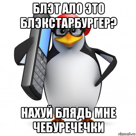 блэт ало это блэкстарбургер? нахуй блядь мне чебуречечки, Мем   Пингвин звонит