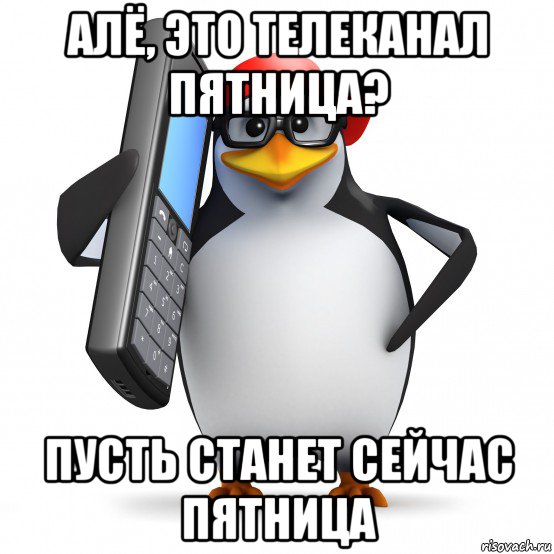 алё, это телеканал пятница? пусть станет сейчас пятница, Мем   Пингвин звонит