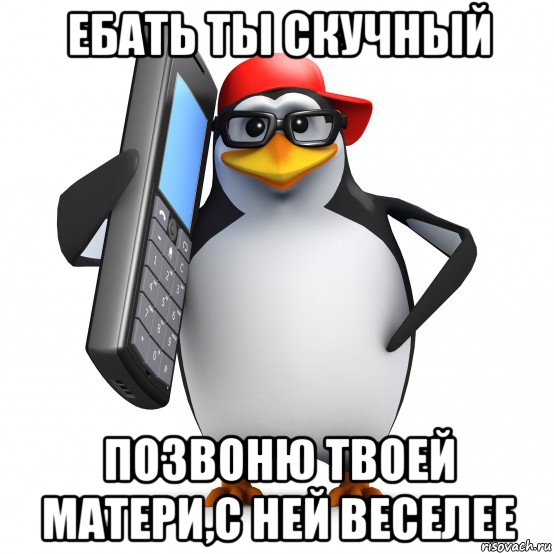 ебать ты скучный позвоню твоей матери,с ней веселее, Мем   Пингвин звонит