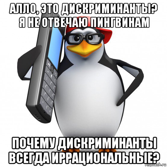 алло, это дискриминанты? я не отвечаю пингвинам почему дискриминанты всегда иррациональные?, Мем   Пингвин звонит