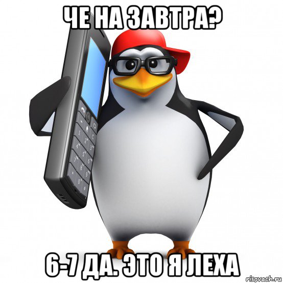 че на завтра? 6-7 да. это я леха, Мем   Пингвин звонит