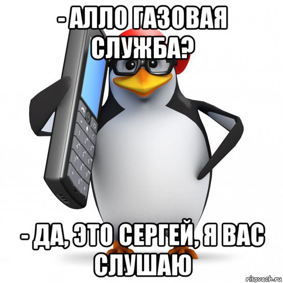 - алло газовая служба? - да, это сергей, я вас слушаю, Мем   Пингвин звонит