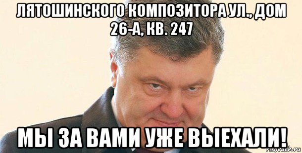 лятошинского композитора ул., дом 26-а, кв. 247 мы за вами уже выехали!, Мем Порошенко